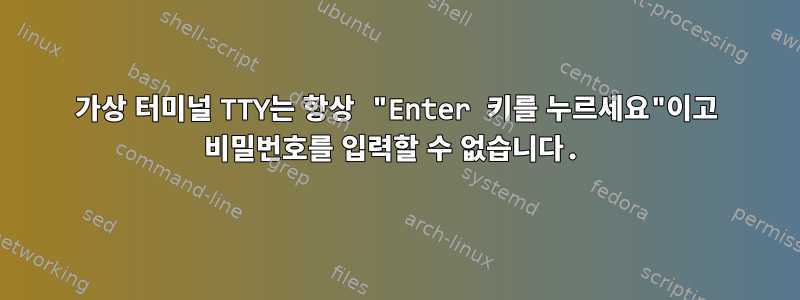 가상 터미널 TTY는 항상 "Enter 키를 누르세요"이고 비밀번호를 입력할 수 없습니다.