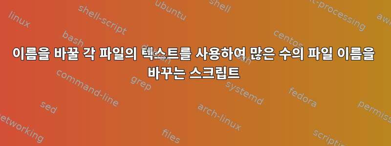 이름을 바꿀 각 파일의 텍스트를 사용하여 많은 수의 파일 이름을 바꾸는 스크립트