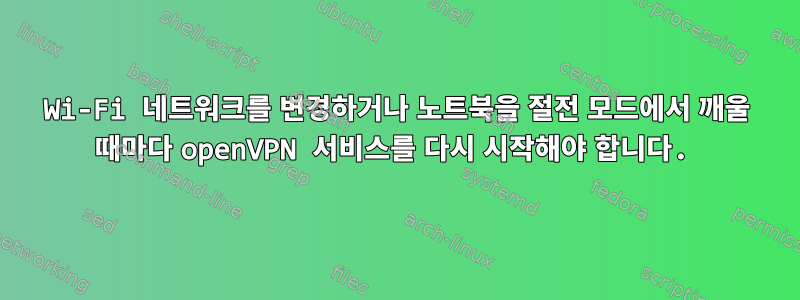 Wi-Fi 네트워크를 변경하거나 노트북을 절전 모드에서 깨울 때마다 openVPN 서비스를 다시 시작해야 합니다.