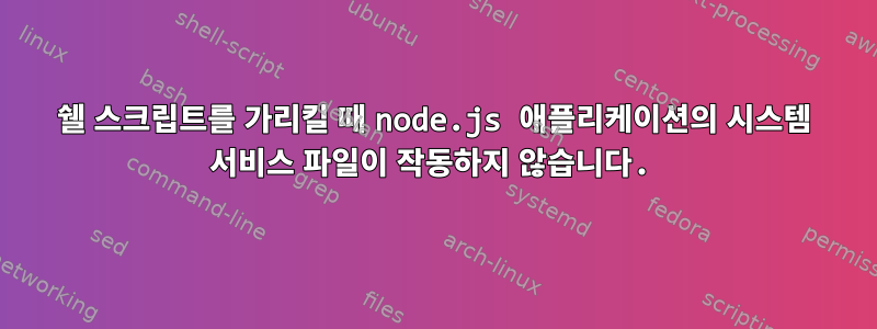 쉘 스크립트를 가리킬 때 node.js 애플리케이션의 시스템 서비스 파일이 작동하지 않습니다.