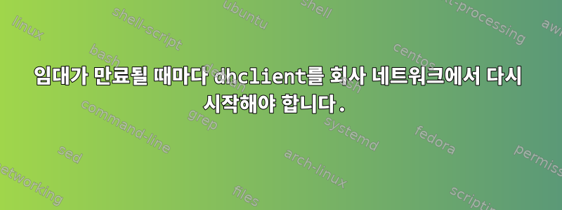 임대가 만료될 때마다 dhclient를 회사 네트워크에서 다시 시작해야 합니다.