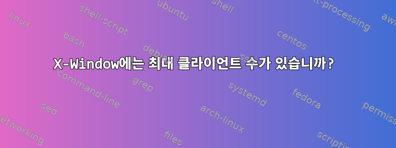 X-Window에는 최대 클라이언트 수가 있습니까?