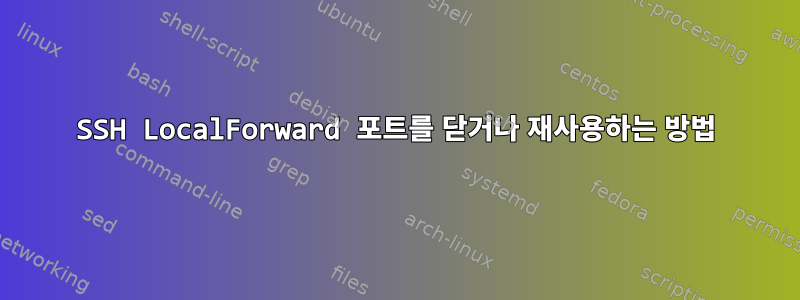 SSH LocalForward 포트를 닫거나 재사용하는 방법