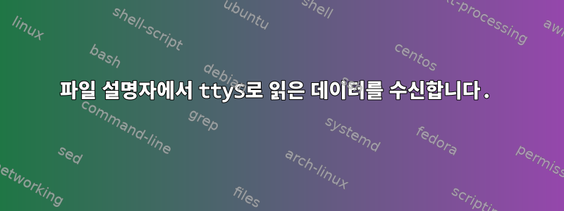 파일 설명자에서 ttyS로 읽은 데이터를 수신합니다.