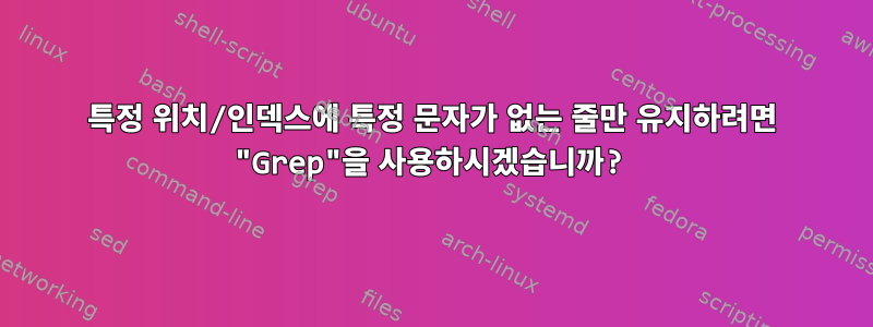 특정 위치/인덱스에 특정 문자가 없는 줄만 유지하려면 "Grep"을 사용하시겠습니까?