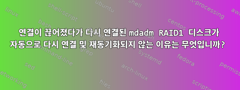 연결이 끊어졌다가 다시 연결된 mdadm RAID1 디스크가 자동으로 다시 연결 및 재동기화되지 않는 이유는 무엇입니까?