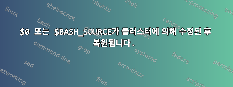 $0 또는 $BASH_SOURCE가 클러스터에 의해 수정된 후 복원됩니다.