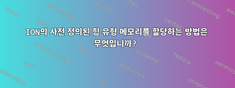 ION의 사전 정의된 힙 유형 메모리를 할당하는 방법은 무엇입니까?