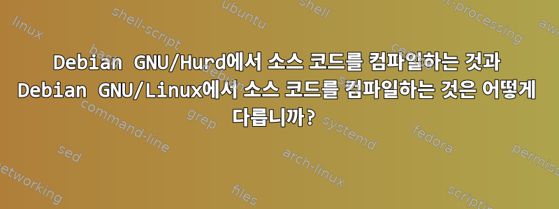 Debian GNU/Hurd에서 소스 코드를 컴파일하는 것과 Debian GNU/Linux에서 소스 코드를 컴파일하는 것은 어떻게 다릅니까?