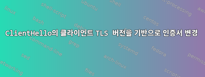 ClientHello의 클라이언트 TLS 버전을 기반으로 인증서 변경