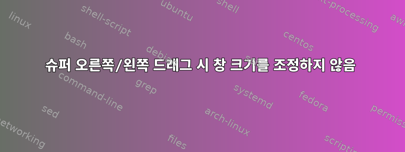 슈퍼 오른쪽/왼쪽 드래그 시 창 크기를 조정하지 않음