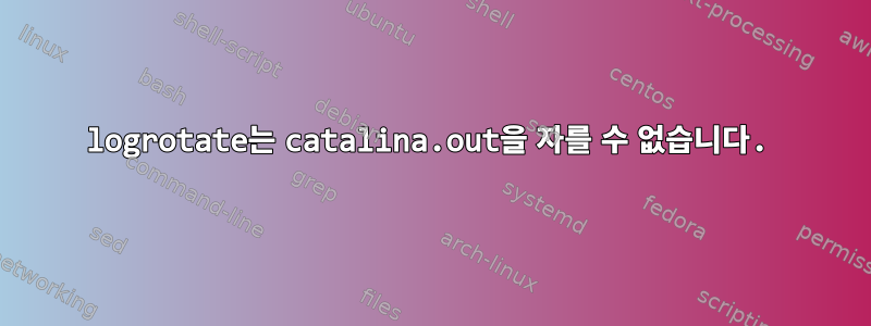 logrotate는 catalina.out을 자를 수 없습니다.