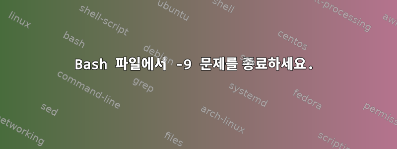 Bash 파일에서 -9 문제를 종료하세요.