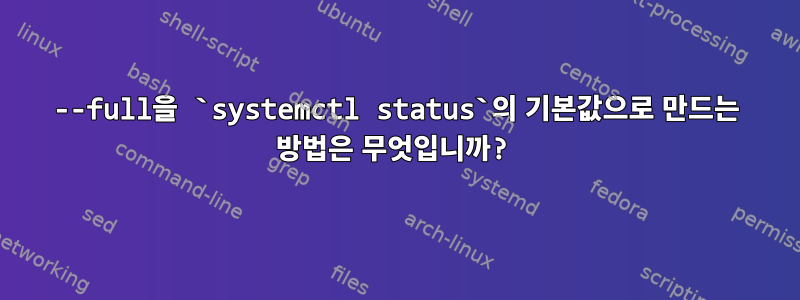 --full을 `systemctl status`의 기본값으로 만드는 방법은 무엇입니까?