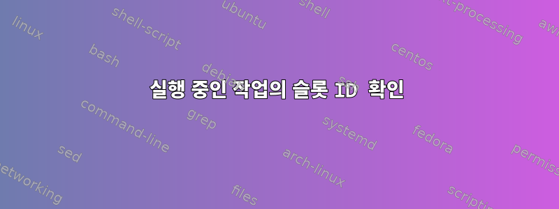 실행 중인 작업의 슬롯 ID 확인