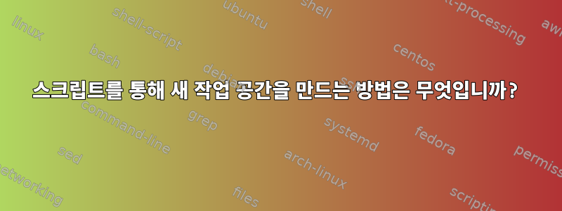 스크립트를 통해 새 작업 공간을 만드는 방법은 무엇입니까?