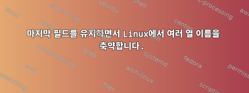 마지막 필드를 유지하면서 Linux에서 여러 열 이름을 축약합니다.