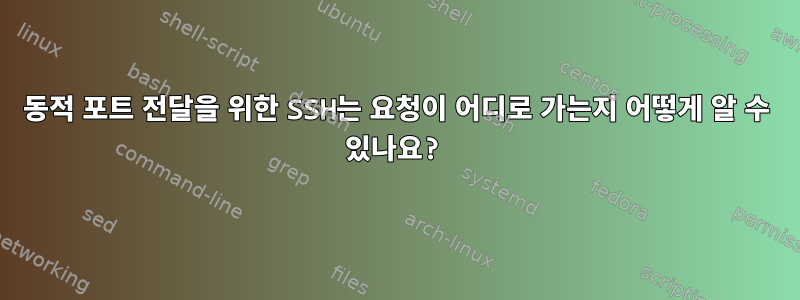 동적 포트 전달을 위한 SSH는 요청이 어디로 가는지 어떻게 알 수 있나요?