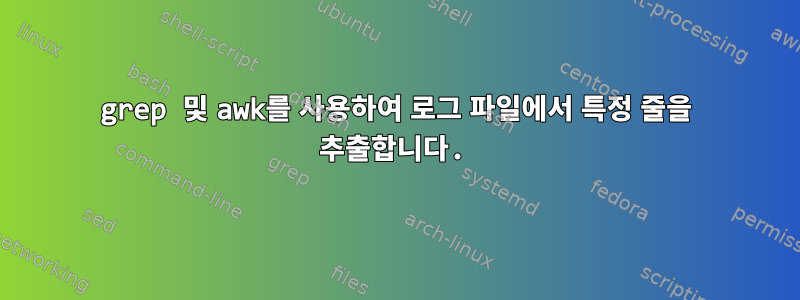 grep 및 awk를 사용하여 로그 파일에서 특정 줄을 추출합니다.