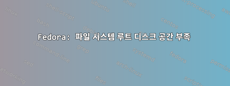 Fedora: 파일 시스템 루트 디스크 공간 부족