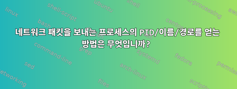 네트워크 패킷을 보내는 프로세스의 PID/이름/경로를 얻는 방법은 무엇입니까?