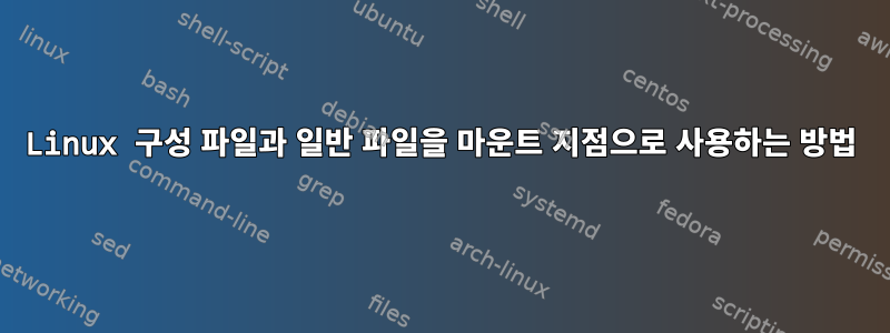 Linux 구성 파일과 일반 파일을 마운트 지점으로 사용하는 방법