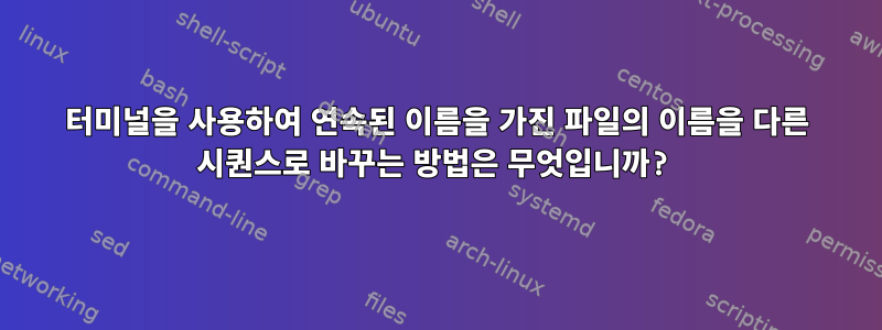 터미널을 사용하여 연속된 이름을 가진 파일의 이름을 다른 시퀀스로 바꾸는 방법은 무엇입니까?