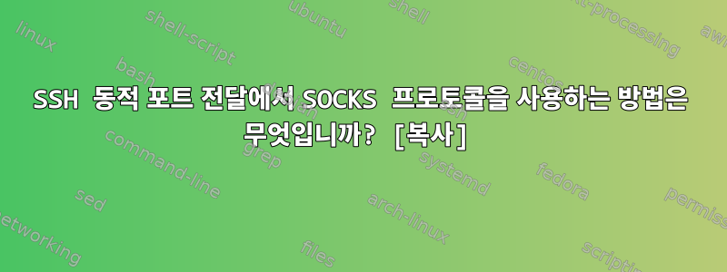 SSH 동적 포트 전달에서 SOCKS 프로토콜을 사용하는 방법은 무엇입니까? [복사]