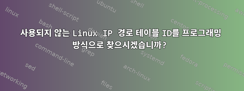 사용되지 않는 Linux IP 경로 테이블 ID를 프로그래밍 방식으로 찾으시겠습니까?