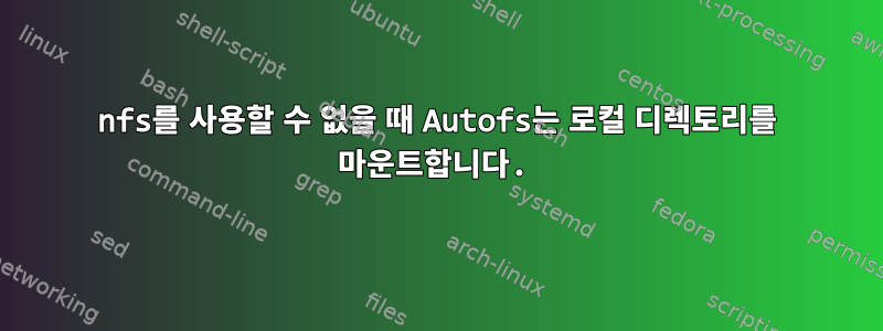 nfs를 사용할 수 없을 때 Autofs는 로컬 디렉토리를 마운트합니다.