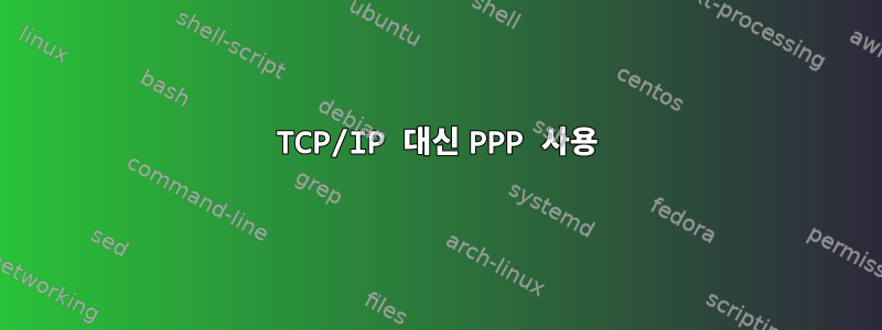 TCP/IP 대신 PPP 사용