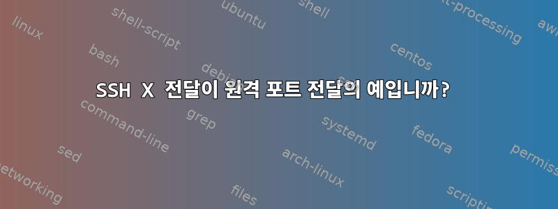 SSH X 전달이 원격 포트 전달의 예입니까?