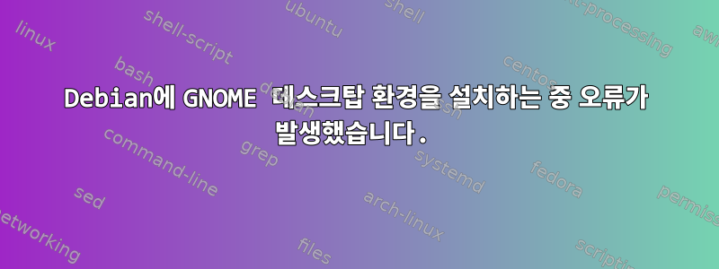 Debian에 GNOME 데스크탑 환경을 설치하는 중 오류가 발생했습니다.