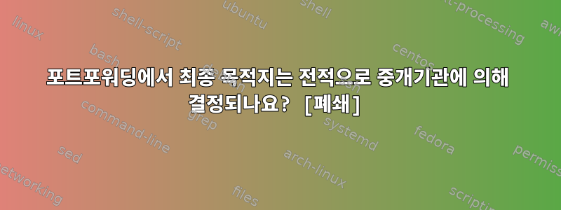 포트포워딩에서 최종 목적지는 전적으로 중개기관에 의해 결정되나요? [폐쇄]