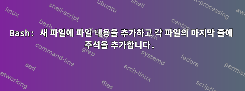 Bash: 새 파일에 파일 내용을 추가하고 각 파일의 마지막 줄에 주석을 추가합니다.