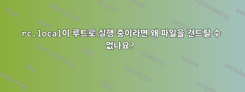 rc.local이 루트로 실행 중이라면 왜 파일을 건드릴 수 없나요?