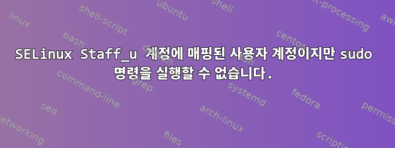 SELinux Staff_u 계정에 매핑된 사용자 계정이지만 sudo 명령을 실행할 수 없습니다.