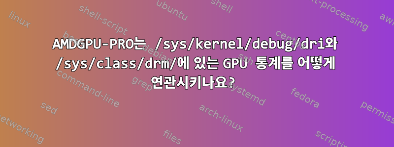 AMDGPU-PRO는 /sys/kernel/debug/dri와 /sys/class/drm/에 있는 GPU 통계를 어떻게 연관시키나요?