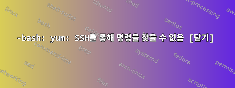 -bash: yum: SSH를 통해 명령을 찾을 수 없음 [닫기]