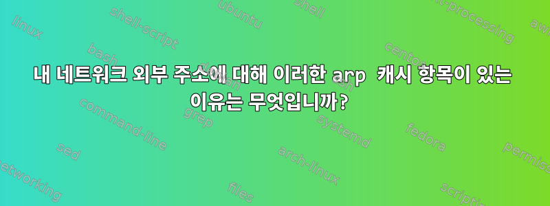 내 네트워크 외부 주소에 대해 이러한 arp 캐시 항목이 있는 이유는 무엇입니까?