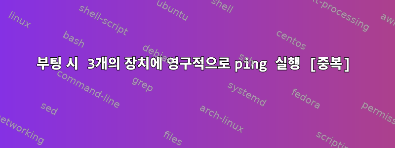 부팅 시 3개의 장치에 영구적으로 ping 실행 [중복]