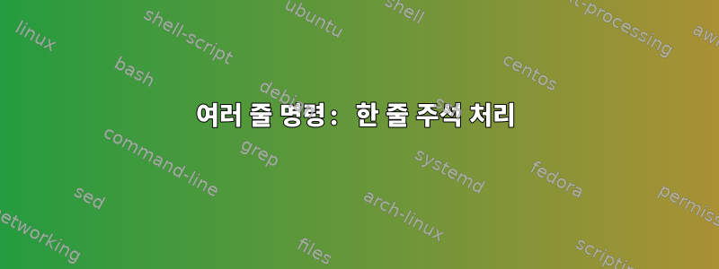 여러 줄 명령: 한 줄 주석 처리