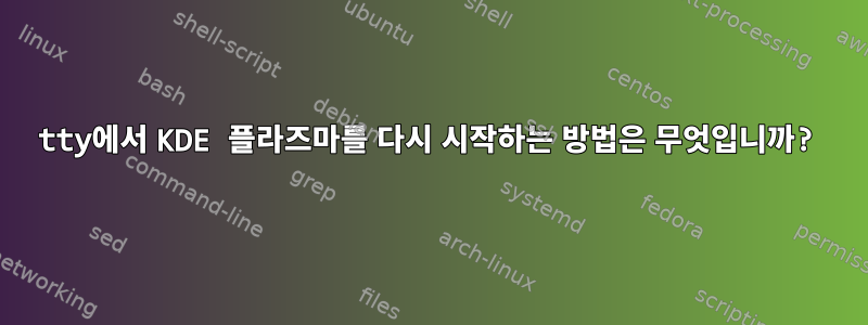 tty에서 KDE 플라즈마를 다시 시작하는 방법은 무엇입니까?