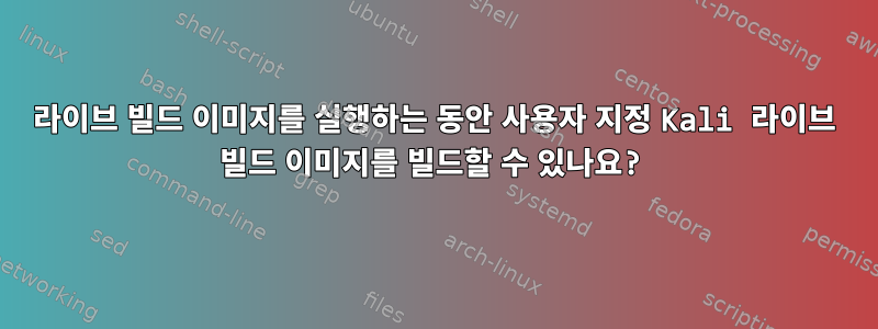 라이브 빌드 이미지를 실행하는 동안 사용자 지정 Kali 라이브 빌드 이미지를 빌드할 수 있나요?