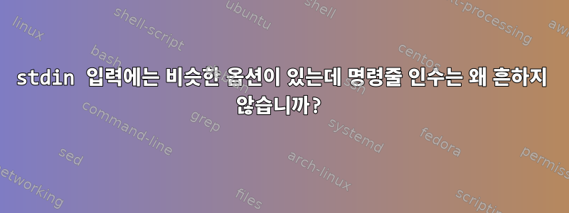 stdin 입력에는 비슷한 옵션이 있는데 명령줄 인수는 왜 흔하지 않습니까?