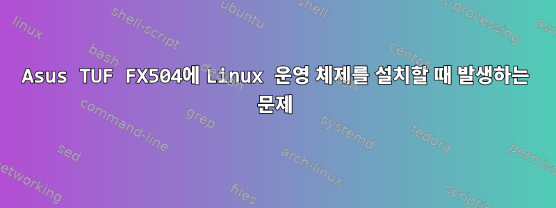 Asus TUF FX504에 Linux 운영 체제를 설치할 때 발생하는 문제