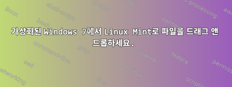 가상화된 Windows 7에서 Linux Mint로 파일을 드래그 앤 드롭하세요.