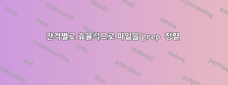 간격별로 효율적으로 파일을 grep 정렬