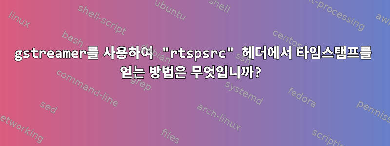 gstreamer를 사용하여 "rtspsrc" 헤더에서 타임스탬프를 얻는 방법은 무엇입니까?