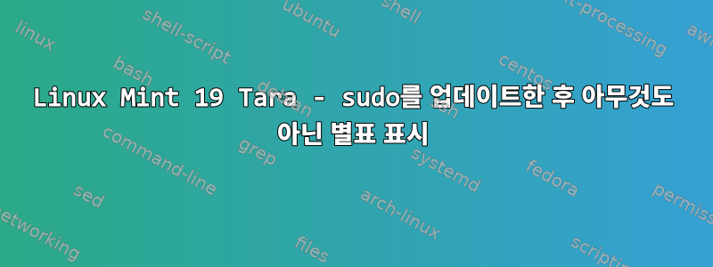 Linux Mint 19 Tara - sudo를 업데이트한 후 아무것도 아닌 별표 표시